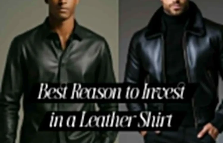 10 Best Reasons to Invest in a Leather Shirt